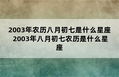 2003年农历八月初七是什么星座 2003年八月初七农历是什么星座